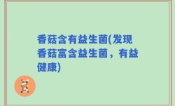 香菇含有益生菌(发现香菇富含益生菌，有益健康)