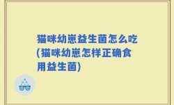 猫咪幼崽益生菌怎么吃(猫咪幼崽怎样正确食用益生菌)