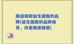 肠道提取益生菌酸奶品牌(益生菌酸奶品牌推荐，改善肠道健康)