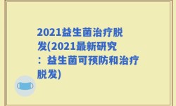 2021益生菌治疗脱发(2021最新研究：益生菌可预防和治疗脱发)