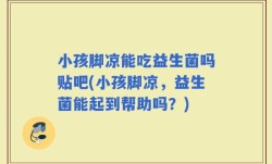 小孩脚凉能吃益生菌吗贴吧(小孩脚凉，益生菌能起到帮助吗？)