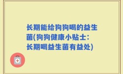 长期能给狗狗喝的益生菌(狗狗健康小贴士：长期喝益生菌有益处)