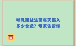 哺乳期益生菌每天摄入多少合适？专家告诉你