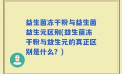 益生菌冻干粉与益生菌益生元区别(益生菌冻干粉与益生元的真正区别是什么？)