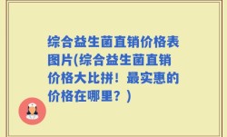 综合益生菌直销价格表图片(综合益生菌直销价格大比拼！最实惠的价格在哪里？)