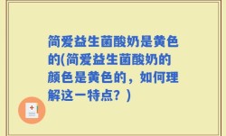 简爱益生菌酸奶是黄色的(简爱益生菌酸奶的颜色是黄色的，如何理解这一特点？)