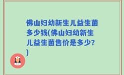 佛山妇幼新生儿益生菌多少钱(佛山妇幼新生儿益生菌售价是多少？)
