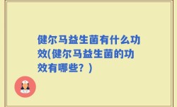 健尔马益生菌有什么功效(健尔马益生菌的功效有哪些？)