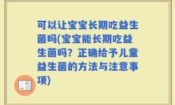 可以让宝宝长期吃益生菌吗(宝宝能长期吃益生菌吗？正确给予儿童益生菌的方法与注意事项)