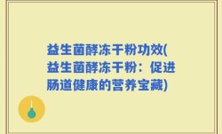 益生菌酵冻干粉功效(益生菌酵冻干粉：促进肠道健康的营养宝藏)