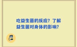 吃益生菌的反应？了解益生菌对身体的影响？