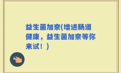 益生菌加奈(增进肠道健康，益生菌加奈等你来试！)