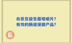 白芸豆益生菌咀嚼片？有效的肠道保健产品？