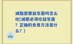 减脂需要益生菌吗怎么吃(减肥必须吃益生菌？正确的食用方法是什么？)