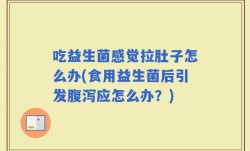 吃益生菌感觉拉肚子怎么办(食用益生菌后引发腹泻应怎么办？)