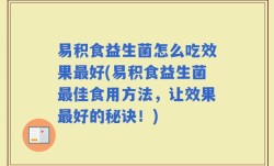 易积食益生菌怎么吃效果最好(易积食益生菌最佳食用方法，让效果最好的秘诀！)