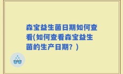 森宝益生菌日期如何查看(如何查看森宝益生菌的生产日期？)