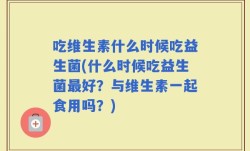 吃维生素什么时候吃益生菌(什么时候吃益生菌最好？与维生素一起食用吗？)