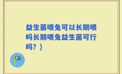 益生菌喂兔可以长期喂吗长期喂兔益生菌可行吗？)
