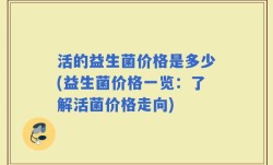 活的益生菌价格是多少(益生菌价格一览：了解活菌价格走向)