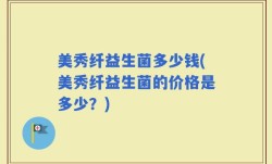 美秀纤益生菌多少钱(美秀纤益生菌的价格是多少？)