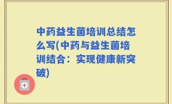 中药益生菌培训总结怎么写(中药与益生菌培训结合：实现健康新突破)