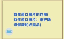 益生菌口服片的作用(益生菌口服片：维护肠道健康的必需品)