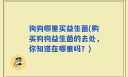 狗狗哪里买益生菌(购买狗狗益生菌的去处，你知道在哪里吗？)