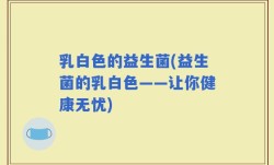 乳白色的益生菌(益生菌的乳白色——让你健康无忧)