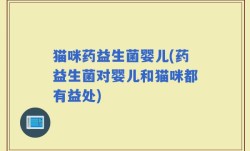 猫咪药益生菌婴儿(药益生菌对婴儿和猫咪都有益处)