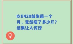 吃B420益生菌一个月，竟然瘦了多少斤？结果让人惊讶