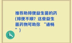 推荐助排便益生菌的药(排便不顺？这些益生菌药物可助你 “通畅”)