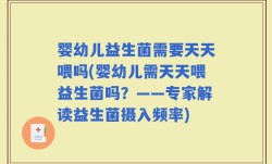婴幼儿益生菌需要天天喂吗(婴幼儿需天天喂益生菌吗？——专家解读益生菌摄入频率)