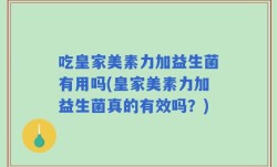 吃皇家美素力加益生菌有用吗(皇家美素力加益生菌真的有效吗？)