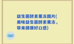 益生菌酵素果冻图片(美味益生菌酵素果冻，带来健康好口感)