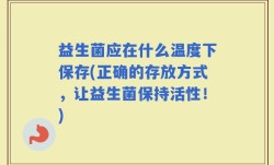 益生菌应在什么温度下保存(正确的存放方式，让益生菌保持活性！)