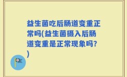 益生菌吃后肠道变重正常吗(益生菌摄入后肠道变重是正常现象吗？)