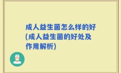 成人益生菌怎么样的好(成人益生菌的好处及作用解析)