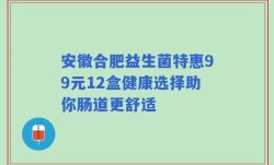 安徽合肥益生菌特惠99元12盒健康选择助你肠道更舒适