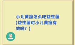 小儿黄疸怎么吃益生菌(益生菌对小儿黄疸有效吗？)