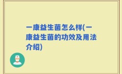 一康益生菌怎么样(一康益生菌的功效及用法介绍)