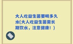 大人吃益生菌要喝多久水(大人吃益生菌需长期饮水，注意健康！)
