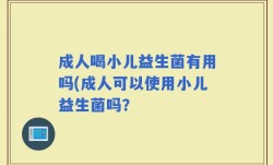 成人喝小儿益生菌有用吗(成人可以使用小儿益生菌吗？