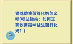 猫咪益生菌舒化奶怎么喝(喝法指南：如何正确饮用猫咪益生菌舒化奶？)