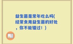益生菌是常年吃么吗(经常食用益生菌的好处，你不能错过！)