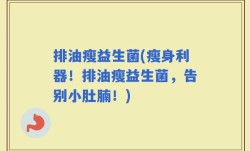 排油瘦益生菌(瘦身利器！排油瘦益生菌，告别小肚腩！)