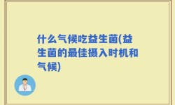 什么气候吃益生菌(益生菌的最佳摄入时机和气候)