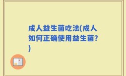 成人益生菌吃法(成人如何正确使用益生菌？)
