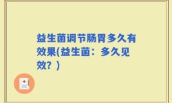 益生菌调节肠胃多久有效果(益生菌：多久见效？)