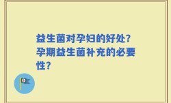 益生菌对孕妇的好处？孕期益生菌补充的必要性？